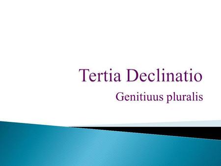 Tertia Declinatio Genitiuus pluralis.