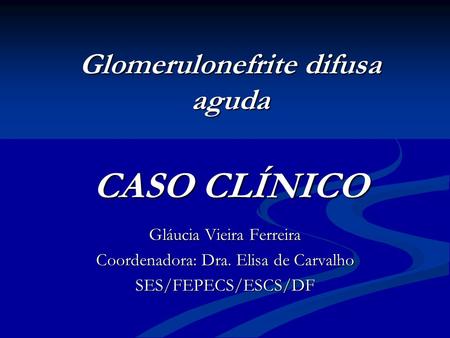 Glomerulonefrite difusa aguda CASO CLÍNICO