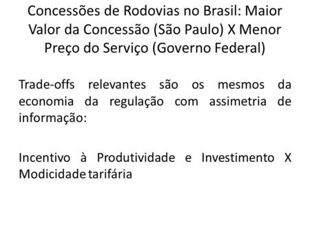 Concessões de Rodovias no Brasil: Maior Valor da Concessão (São Paulo) X Menor Preço do Serviço (Governo Federal) Trade-offs relevantes são os mesmos da.
