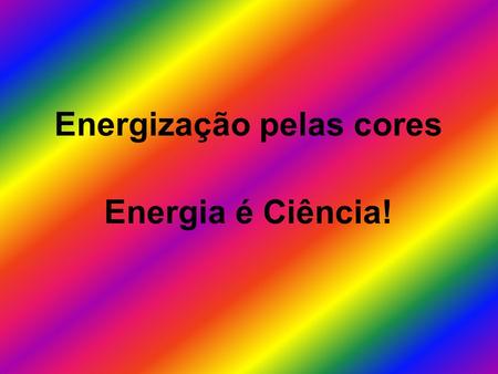 Energização pelas cores Energia é Ciência!