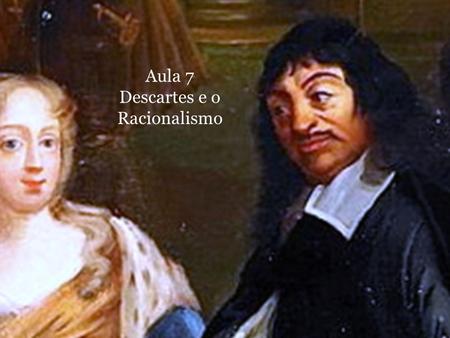 Aula 7 Descartes e o Racionalismo