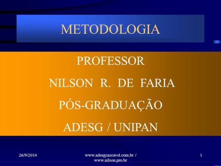 26/9/2014www.adesgcascavel.com.br / www.nilson.pro.br METODOLOGIA PROFESSOR NILSON R. DE FARIA PÓS-GRADUAÇÃO ADESG / UNIPAN 1.