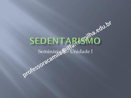 Sedentarismo professoracamila@iffarroupilha.edu.br Seminário 5 – Unidade I.