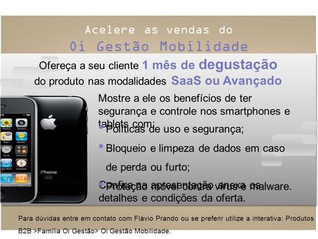 Acelere as vendas do Oi Gestão Mobilidade Para dúvidas entre em contato com Flávio Prando ou se preferir utilize a interativa: Produtos B2B >Família Oi.