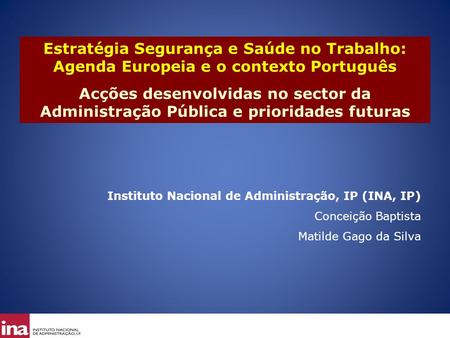 Estratégia Segurança e Saúde no Trabalho: Agenda Europeia e o contexto Português Acções desenvolvidas no sector da Administração Pública e prioridades.