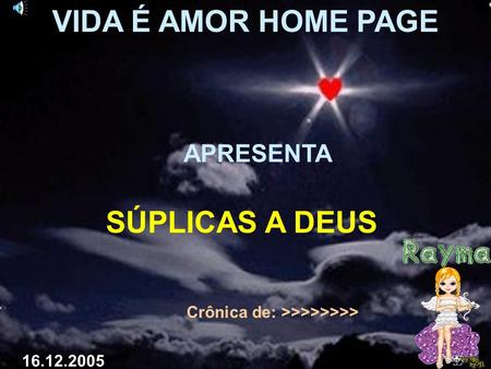 VIDA É AMOR HOME PAGE APRESENTA SÚPLICAS A DEUS Crônica de: >>>>>>>> 16.12.2005.