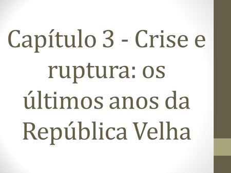 Capítulo 3 - Crise e ruptura: os últimos anos da República Velha