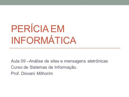 PERÍCIA EM INFORMÁTICA Aula 09 –Análise de sites e mensagens eletrônicas Curso de Sistemas de Informação. Prof. Diovani Milhorim.