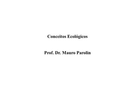 Conceitos Ecológicos Prof. Dr. Mauro Parolin.