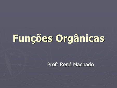 Funções Orgânicas Prof: Renê Machado.