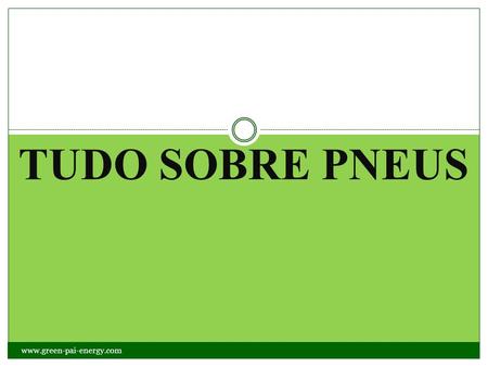 TUDO SOBRE PNEUS www.green-pai-energy.com.