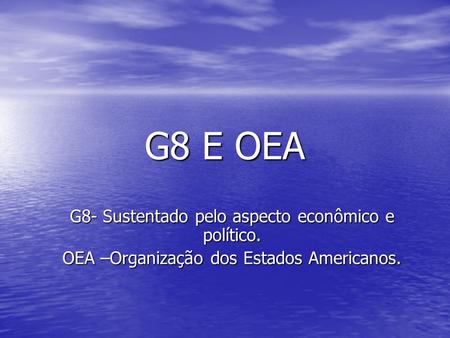 G8 E OEA G8- Sustentado pelo aspecto econômico e político.