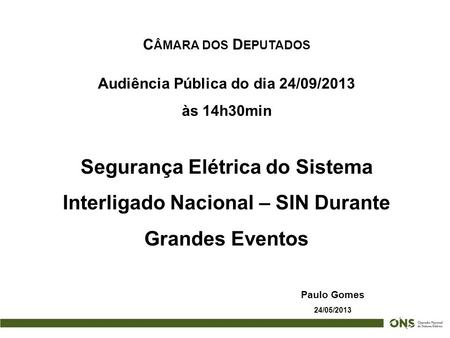 C ÂMARA DOS D EPUTADOS Paulo Gomes 24/05/2013 Audiência Pública do dia 24/09/2013 às 14h30min Segurança Elétrica do Sistema Interligado Nacional – SIN.