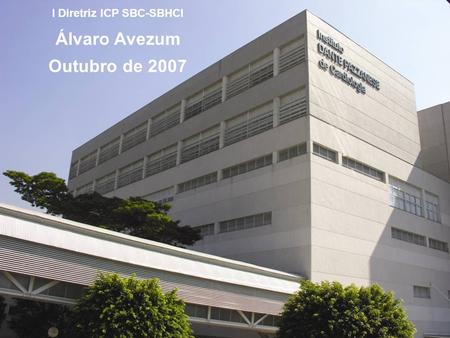 I Diretriz ICP SBC-SBHCI Álvaro Avezum Outubro de 2007.