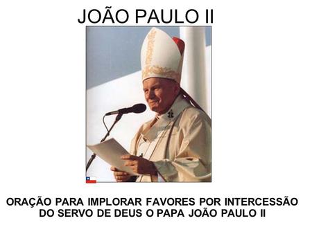 JOÃO PAULO II ORAÇÃO PARA IMPLORAR FAVORES POR INTERCESSÃO DO SERVO DE DEUS O PAPA JOÃO PAULO II.
