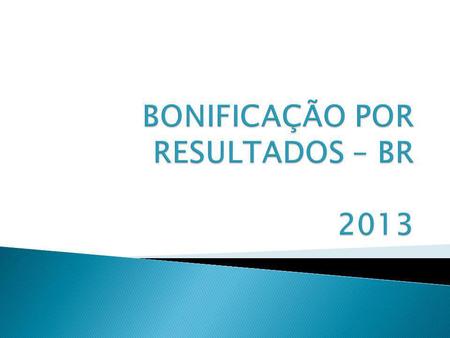 BONIFICAÇÃO POR RESULTADOS – BR 2013
