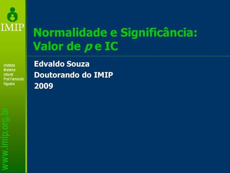 Normalidade e Significância: Valor de p e IC Edvaldo Souza Doutorando do IMIP 2009.