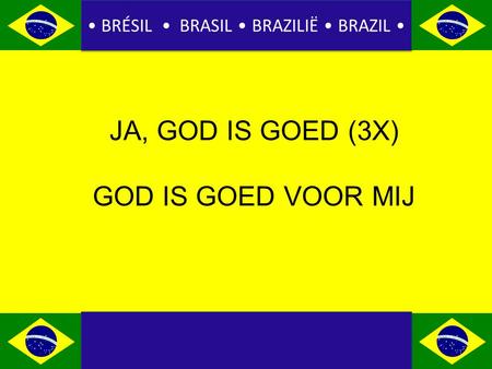 BRÉSIL BRASIL BRAZILIË BRAZIL JA, GOD IS GOED (3X) GOD IS GOED VOOR MIJ.
