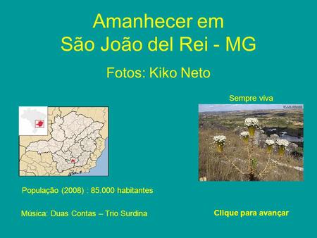 Amanhecer em São João del Rei - MG Fotos: Kiko Neto Clique para avançar População (2008) : 85.000 habitantes Sempre viva Música: Duas Contas – Trio Surdina.