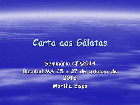 Carta aos Gálatas Seminário CF\2014 Bacabal,MA 25 a 27 de outubro de 2013 Martha Bispo.