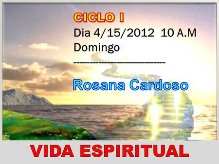 VIDA ESPIRITUAL Rosana Cardoso CICLO I Dia 4/15/ A.M Domingo