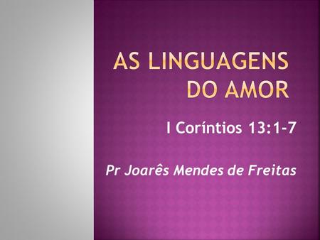 I Coríntios 13:1-7 Pr Joarês Mendes de Freitas