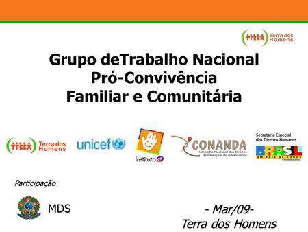 - Mar/09- Terra dos Homens Grupo deTrabalho Nacional Pró-Convivência Familiar e Comunitária Participação MDS.