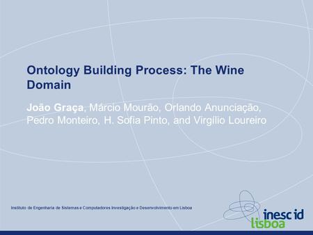Instituto de Engenharia de Sistemas e Computadores Investigação e Desenvolvimento em Lisboa Ontology Building Process: The Wine Domain João Graça, Márcio.