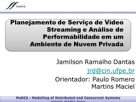 Planejamento de Serviço de Vídeo Streaming e Análise de Performabilidade em um Ambiente de Nuvem Privada Jamilson Ramalho Dantas jrd@cin.ufpe.br Orientador: