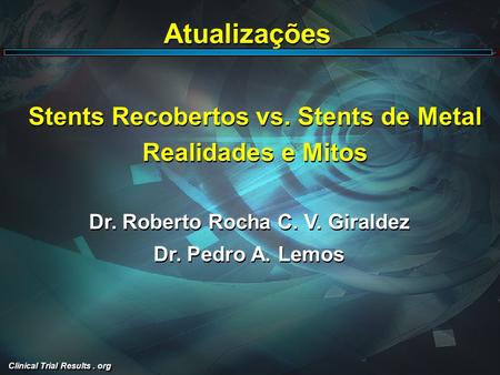 Clinical Trial Results. org Stents Recobertos vs. Stents de Metal Realidades e Mitos Dr. Roberto Rocha C. V. Giraldez Dr. Pedro A. Lemos Atualizações.