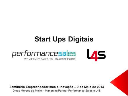Start Ups Digitais Seminário Empreendedorismo e Inovação – 9 de Maio de 2014 Diogo Mercês de Mello – Managing Partner Performance Sales e L4S.