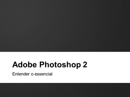 Adobe Photoshop 2 Entender o essencial. 2 TM Adobe photoshop Aspectos Gerais Principais assuntos a abordar: Adjustment Layers Canais Quick Mask Gravar.