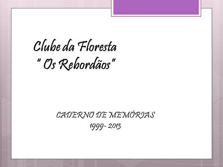 Clube da Floresta “ Os Rebordãos” CADERNO DE MEMÓRIAS 1999- 2013.
