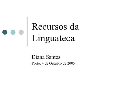 Recursos da Linguateca Diana Santos Porto, 4 de Outubro de 2005.