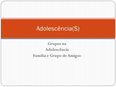 Grupos na Adolescência Família e Grupo de Amigos