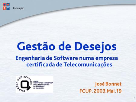 1 Gestão de Desejos Engenharia de Software numa empresa certificada de Telecomunicações José Bonnet FCUP, 2003.Mai.19.