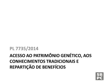 ACESSO AO PATRIMÔNIO GENÉTICO, AOS CONHECIMENTOS TRADICIONAIS E REPARTIÇÃO DE BENEFÍCIOS PL 7735/2014.