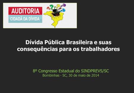 8º Congresso Estadual do SINDPREVS/SC Bombinhas - SC, 30 de maio de 2014 Dívida Pública Brasileira e suas consequências para os trabalhadores.