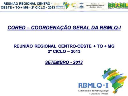 REUNIÃO REGIONAL CENTRO - OESTE + TO + MG - 2º CICLO - 2013 CORED – COORDENAÇÃO GERAL DA RBMLQ-I REUNIÃO REGIONAL CENTRO-OESTE + TO + MG 2º CICLO – 2013.