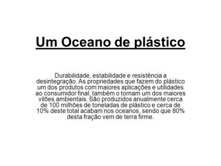Um Oceano de plástico   Durabilidade, estabilidade e resistência a desintegração. As propriedades que fazem do plástico um dos produtos com maiores aplicações.