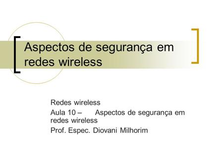 Aspectos de segurança em redes wireless Redes wireless Aula 10 – Aspectos de segurança em redes wireless Prof. Espec. Diovani Milhorim.