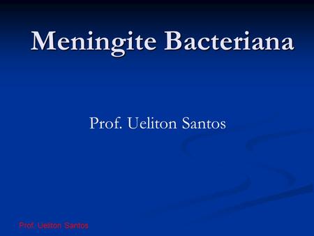 Meningite Bacteriana Prof. Ueliton Santos Prof. Ueliton Santos.