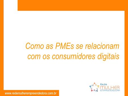 Www.redemulherempreendedora.com.br Como as PMEs se relacionam com os consumidores digitais.