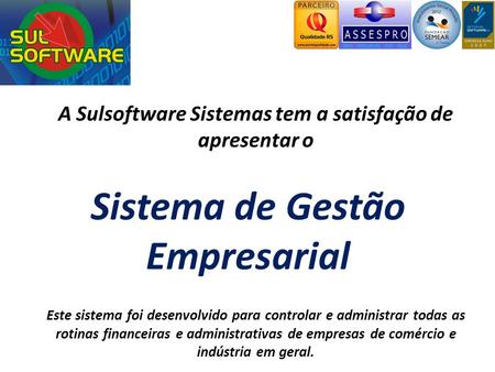 Sistema de Gestão Empresarial A Sulsoftware Sistemas tem a satisfação de apresentar o Este sistema foi desenvolvido para controlar e administrar todas.