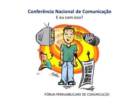 Conferência Nacional de Comunicação E eu com isso? FÓRUM PERNAMBUCANO DE COMUNICAÇÃO.