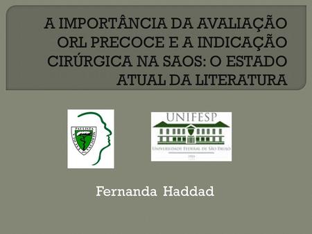 A IMPORTÂNCIA DA AVALIAÇÃO ORL PRECOCE E A INDICAÇÃO CIRÚRGICA NA SAOS: O ESTADO ATUAL DA LITERATURA Fernanda Haddad.