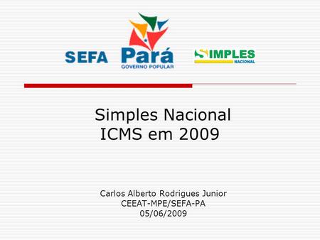 Simples Nacional ICMS em 2009 Carlos Alberto Rodrigues Junior CEEAT-MPE/SEFA-PA 05/06/2009.