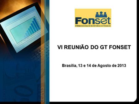 VI REUNIÃO DO GT FONSET Brasília, 13 e 14 de Agosto de 2013.