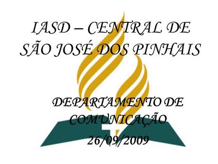 IASD – CENTRAL DE SÃO JOSÉ DOS PINHAIS DEPARTAMENTO DE COMUNICAÇÃO 26/09/2009.