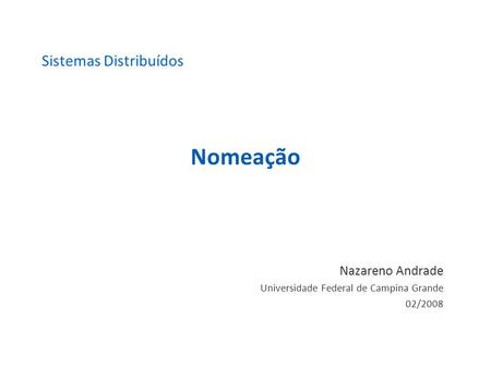 Nomeação Nazareno Andrade Universidade Federal de Campina Grande 02/2008 Sistemas Distribuídos.